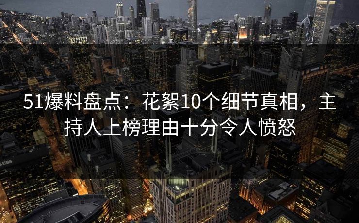 51爆料盘点:花絮10个细节真相,主持人上榜理由十分令人愤怒 51爆料盘点:花絮10个细节真相,主持人上榜理由十分令人愤怒