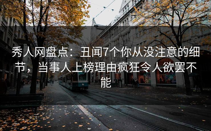 秀人网盘点:丑闻7个你从没注意的细节,当事人上榜理由疯狂令人欲罢不能 秀人网盘点:丑闻7个你从没注意的细节,当事人上榜理由疯狂令人欲罢不能