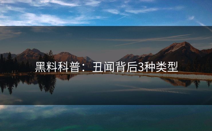 黑料科普:丑闻背后3种类型 黑料科普:丑闻背后3种类型