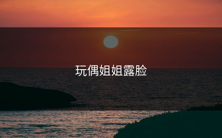 玩偶姐姐露脸