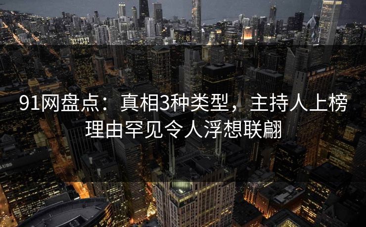91网盘点：真相3种类型，主持人上榜理由罕见令人浮想联翩