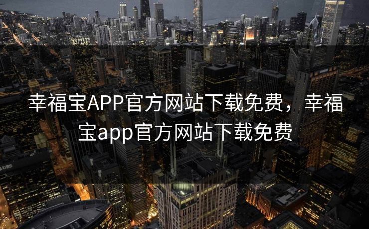 幸福宝APP官方网站下载免费，幸福宝app官方网站下载免费