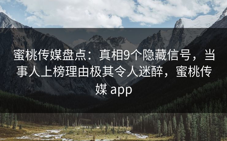 蜜桃传媒盘点：真相9个隐藏信号，当事人上榜理由极其令人迷醉，蜜桃传媒 app