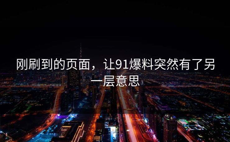 刚刷到的页面，让91爆料突然有了另一层意思